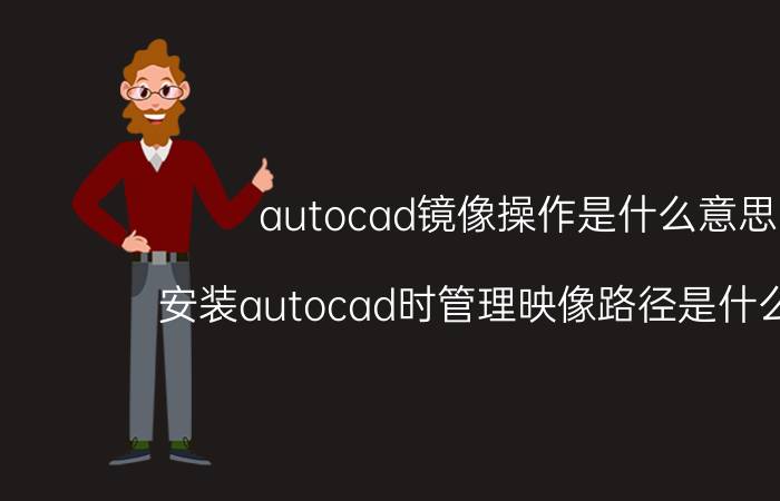 autocad镜像操作是什么意思 安装autocad时管理映像路径是什么意思？